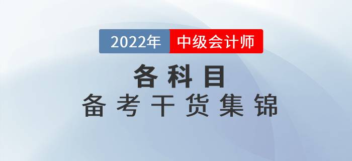 2022年中級會計(jì)各科目備考干貨集錦，高效備考看這里！