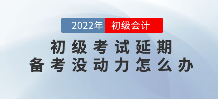 2022年初級(jí)會(huì)計(jì)考試延期，備考沒動(dòng)力怎么辦？