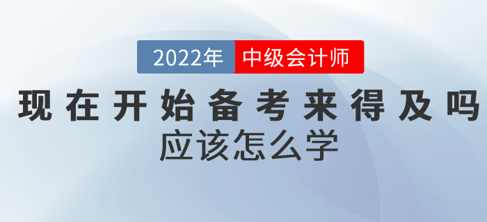 提問：現(xiàn)在開始備考中級會計考試來得及嗎？應(yīng)該怎么學(xué)？
