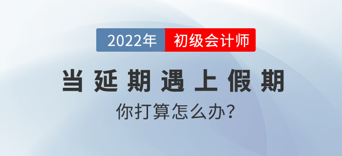 當(dāng)延期遇上假期，初級會計考生你打算怎么辦？