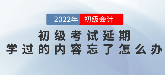 初級會計考試延期，之前學(xué)過的內(nèi)容都忘記了怎么辦？