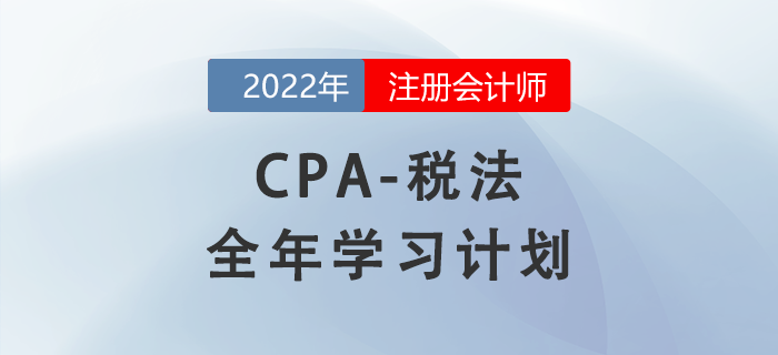 2022年注會稅法全年學(xué)習(xí)計劃來襲！備考開啟