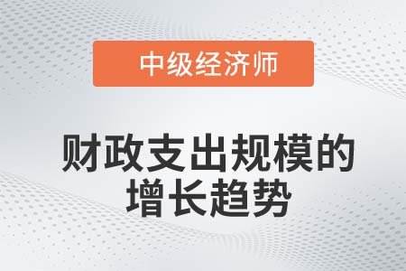 財政支出規(guī)模的增長趨勢_2022中級經(jīng)濟師財稅備考知識點