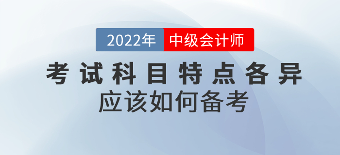 2022年中級會計考試科目特點各異，應(yīng)該如何備考？