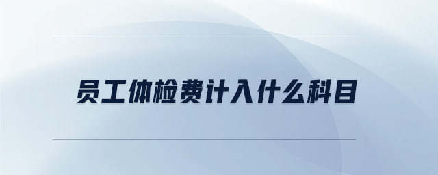 員工體檢費(fèi)計(jì)入什么科目