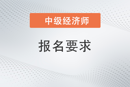 廣西自治區(qū)欽州中級經(jīng)濟(jì)師報(bào)考條件和時(shí)間2023年都是哪些