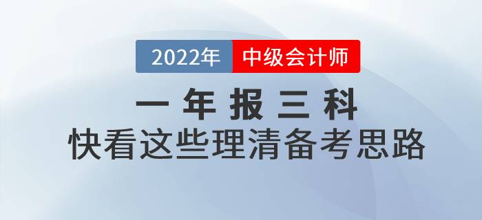 2022年中級(jí)會(huì)計(jì)一年報(bào)三科，快看這些理清備考思路！