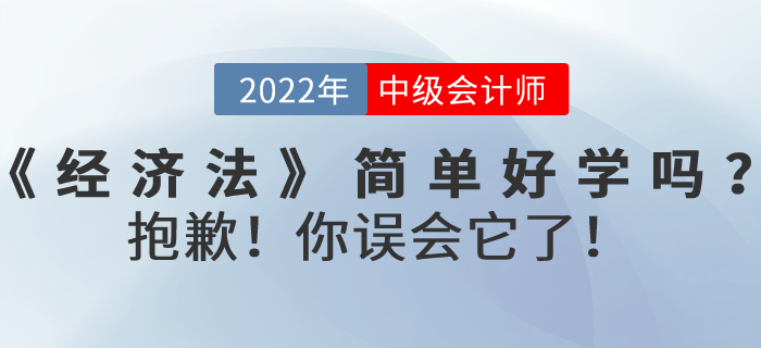 2022年中級(jí)會(huì)計(jì)考試《經(jīng)濟(jì)法》內(nèi)容真的簡(jiǎn)單好學(xué)嗎？抱歉！你誤會(huì)它了！