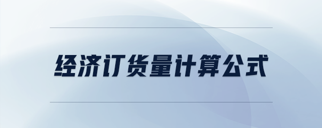 經(jīng)濟(jì)訂貨量計(jì)算公式