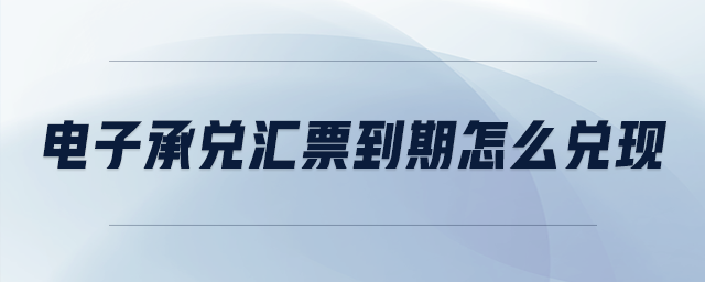 電子承兌匯票到期怎么兌現(xiàn)