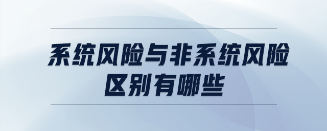 系統(tǒng)風(fēng)險與非系統(tǒng)風(fēng)險區(qū)別有哪些
