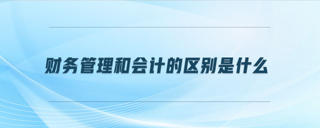 財務管理和會計的區(qū)別是什么