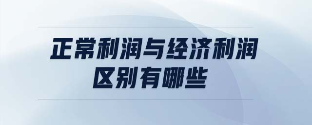 正常利潤(rùn)與經(jīng)濟(jì)利潤(rùn)區(qū)別有哪些