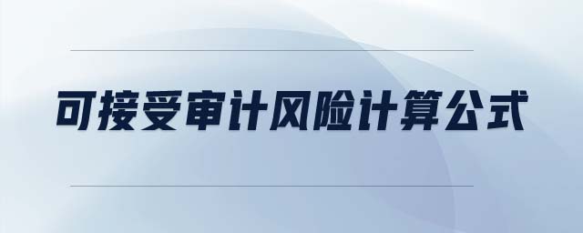 可接受審計(jì)風(fēng)險(xiǎn)計(jì)算公式