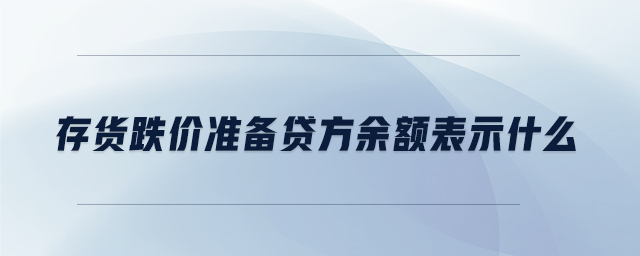 存貨跌價準(zhǔn)備貸方余額表示什么