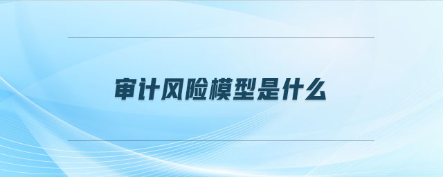 審計(jì)風(fēng)險(xiǎn)模型是什么