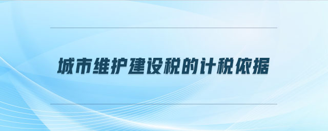 城市維護(hù)建設(shè)稅的計稅依據(jù)