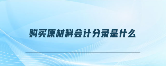 購(gòu)買(mǎi)原材料會(huì)計(jì)分錄是什么