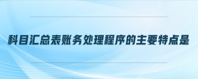 科目匯總表賬務(wù)處理程序的主要特點是