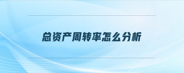 總資產(chǎn)周轉(zhuǎn)率怎么分析