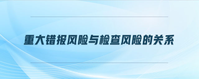 重大錯(cuò)報(bào)風(fēng)險(xiǎn)與檢查風(fēng)險(xiǎn)的關(guān)系