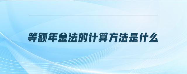 等額年金法的計(jì)算方法是什么
