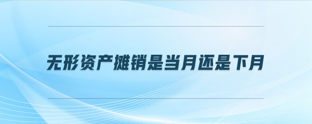 無(wú)形資產(chǎn)攤銷(xiāo)是當(dāng)月還是下月