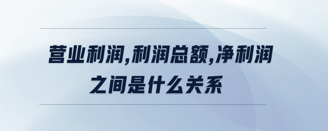營(yíng)業(yè)利潤(rùn),利潤(rùn)總額,凈利潤(rùn)之間是什么關(guān)系