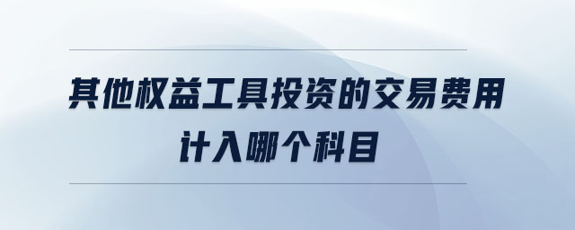 其他權(quán)益工具投資的交易費(fèi)用計(jì)入哪個科目