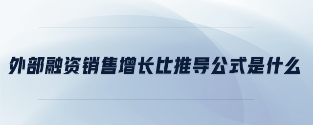 外部融資銷售增長(zhǎng)比推導(dǎo)公式是什么