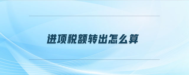 進(jìn)項(xiàng)稅額轉(zhuǎn)出怎么算
