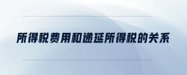 所得稅費用和遞延所得稅的關(guān)系