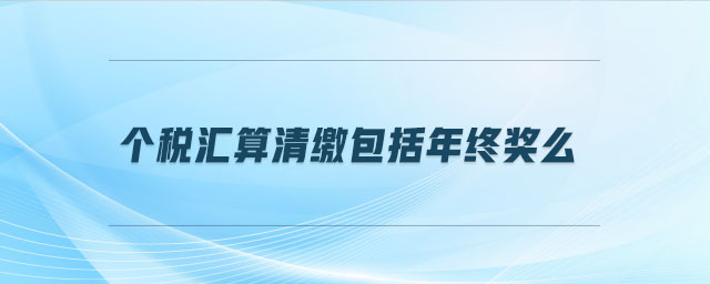 個(gè)稅匯算清繳包括年終獎(jiǎng)么