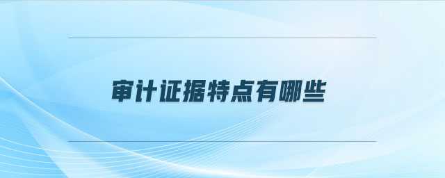 審計證據(jù)特點有哪些