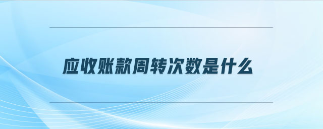 應收賬款周轉(zhuǎn)次數(shù)是什么