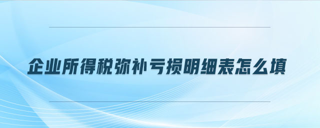 企業(yè)所得稅彌補虧損明細表怎么填