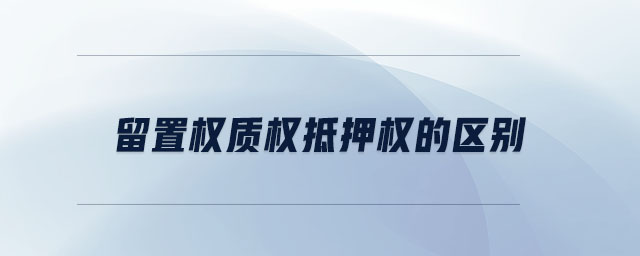 留置權(quán)質(zhì)權(quán)抵押權(quán)的區(qū)別