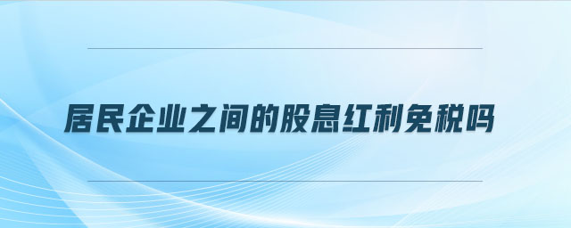 居民企業(yè)之間的股息紅利免稅嗎