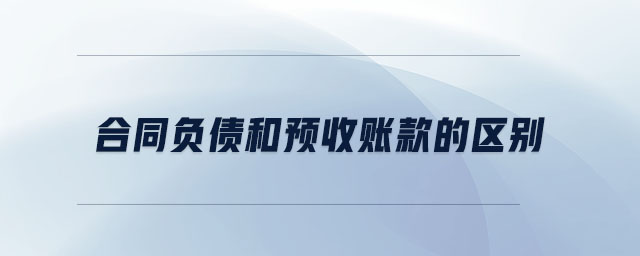 合同負債和預(yù)收賬款的區(qū)別