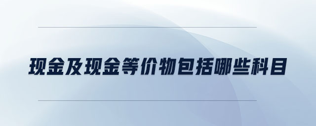 現(xiàn)金及現(xiàn)金等價(jià)物包括哪些科目
