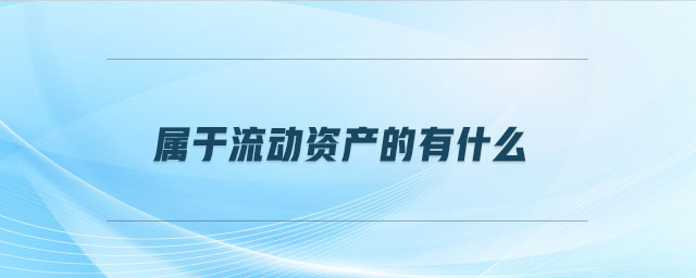 屬于流動資產(chǎn)的有什么