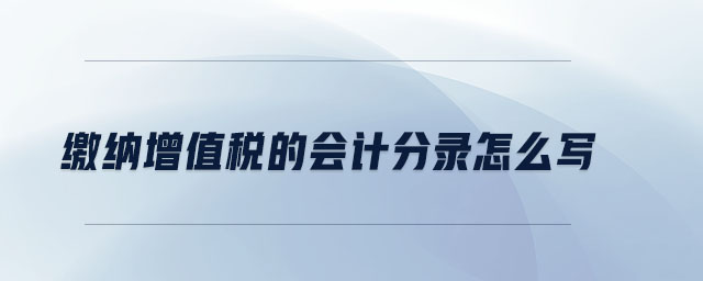 繳納增值稅的會(huì)計(jì)分錄怎么寫(xiě)