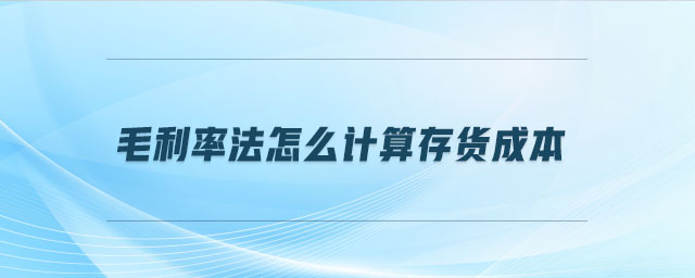 毛利率法怎么計(jì)算存貨成本