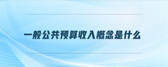一般公共預(yù)算收入概念是什么