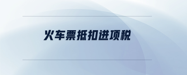 火車票抵扣進(jìn)項(xiàng)稅