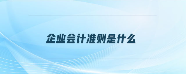 企業(yè)會計準則是什么