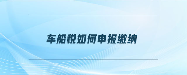 車船稅如何申報(bào)繳納