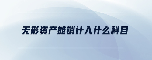 無形資產(chǎn)攤銷計(jì)入什么科目