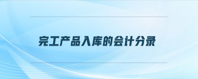 完工產(chǎn)品入庫的會計分錄