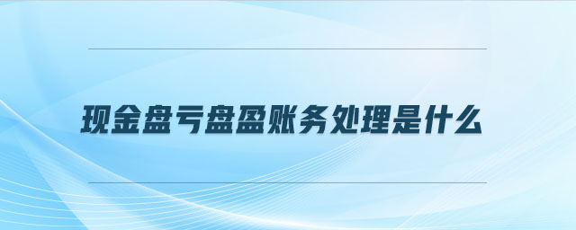 現(xiàn)金盤虧盤盈賬務(wù)處理是什么